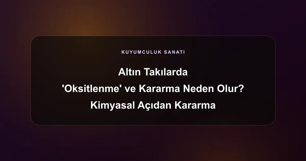 Altın Takılarda 'Oksitlenme' ve Kararma Neden Olur? Kimyasal Açıdan Kararma Nedenleri
