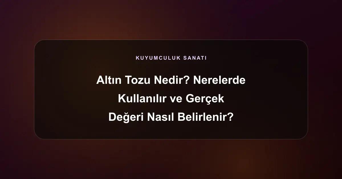 Altın Tozu Nedir? Nerelerde Kullanılır ve Gerçek Değeri Nasıl Belirlenir?