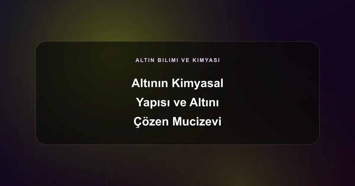 Altının Kimyasal Yapısı ve Altını Çözen Mucizevi Sıvı: Kral Suyu (Aqua Regia)