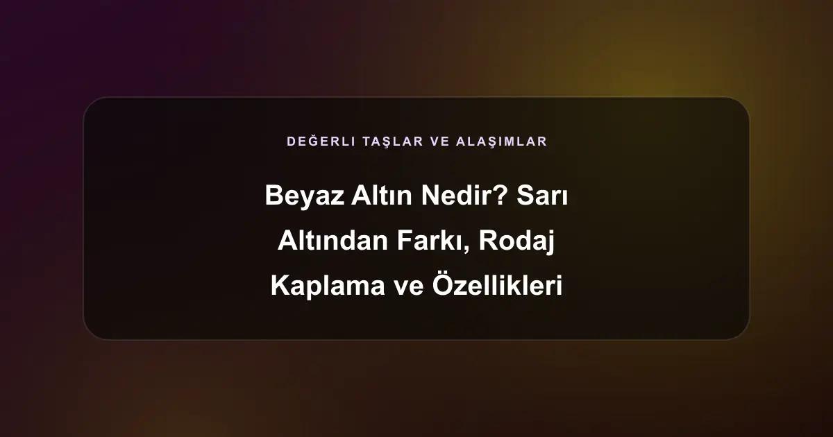 Beyaz Altın Nedir? Sarı Altından Farkı, Rodaj Kaplama ve Özellikleri