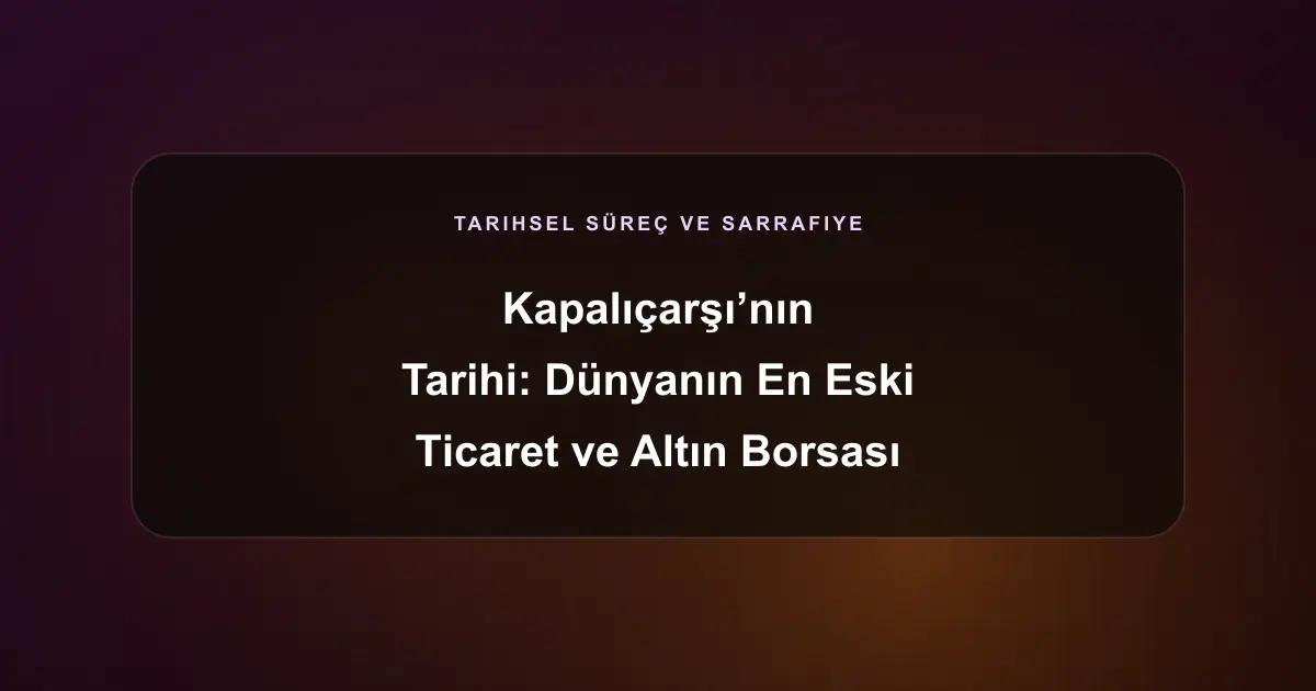 Kapalıçarşı’nın Tarihi: Dünyanın En Eski Ticaret ve Altın Borsası Nasıl Doğdu?