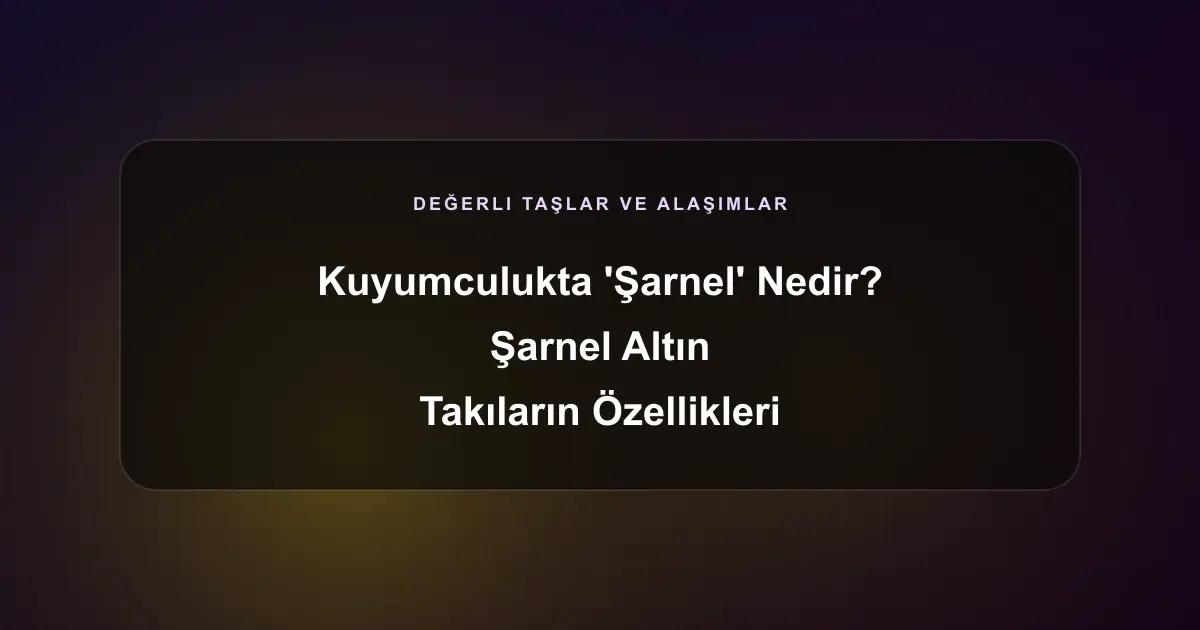 Kuyumculukta 'Şarnel' Nedir? Şarnel Altın Takıların Özellikleri