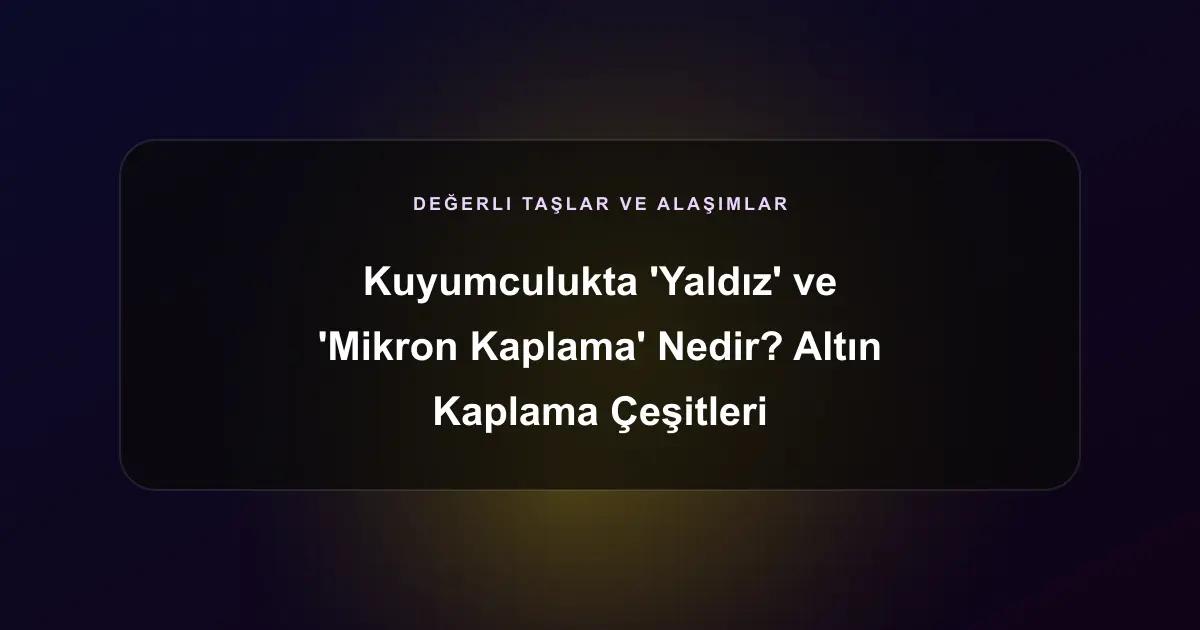 Kuyumculukta 'Yaldız' ve 'Mikron Kaplama' Nedir? Altın Kaplama Çeşitleri