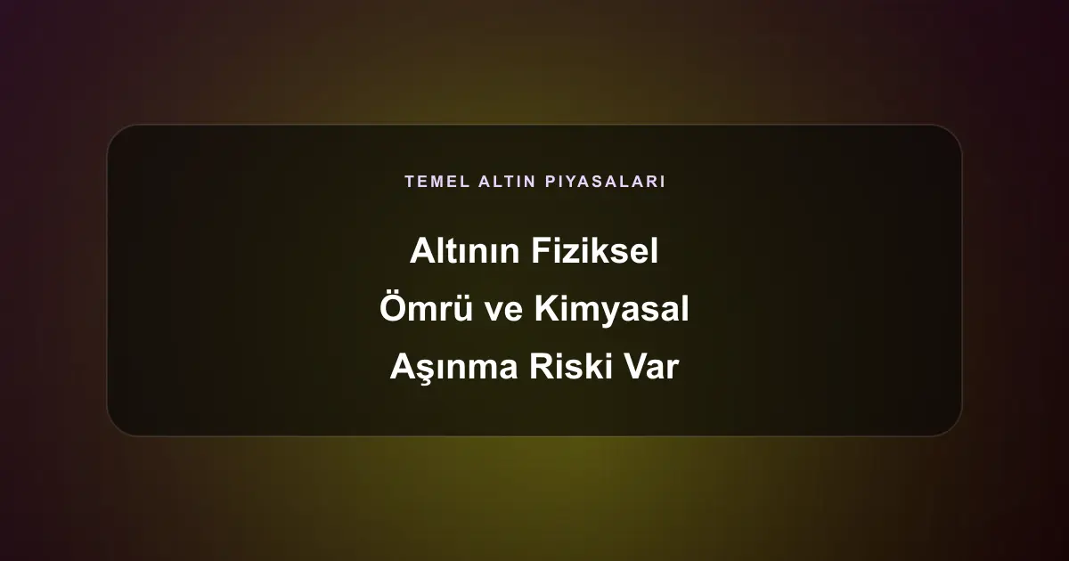 Altının Fiziksel Ömrü ve Kimyasal Aşınma Riski Var mıdır?