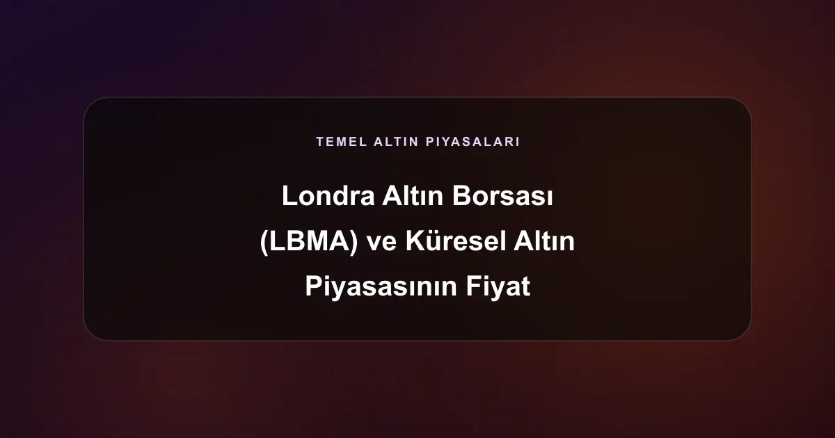Londra Altın Borsası (LBMA) ve Küresel Altın Piyasasının Fiyat Belirleme Mekanizması